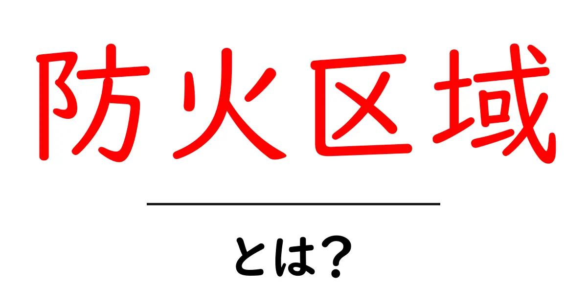 防火区域とは？失火を防ぐための重要な場所の意味と役割を解説！共起語・同意語も併せて解説！