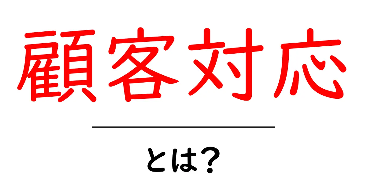 顧客対応とは?お客様との良好な関係を築くためのポイント共起語・同意語も併せて解説!