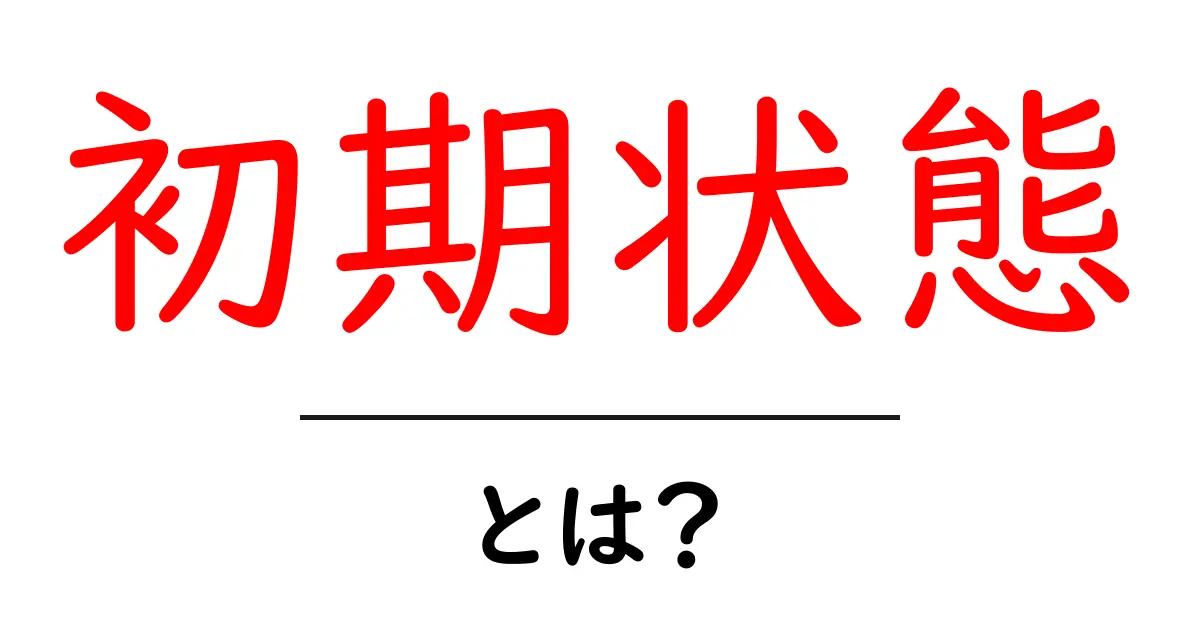 初期状態とは?その意味や使い方をわかりやすく解説!共起語・同意語も併せて解説!