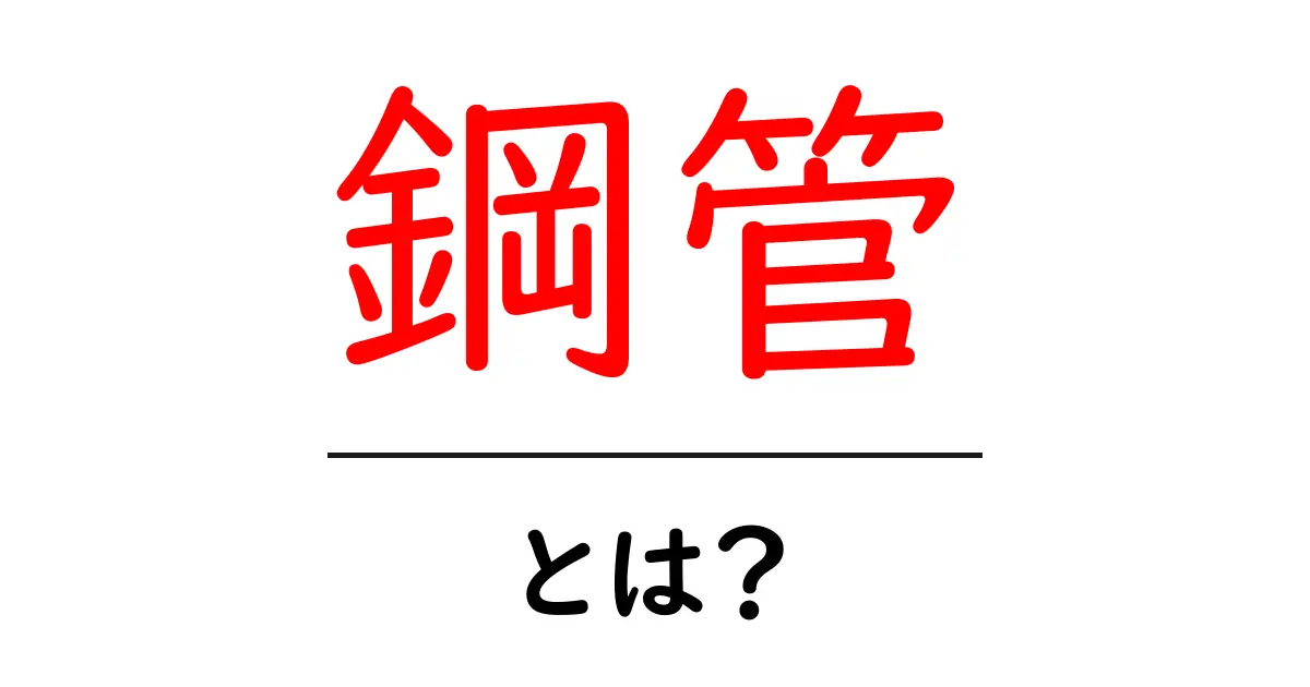 鋼管とは？特性と利用方法をわかりやすく解説！共起語・同意語も併せて解説！