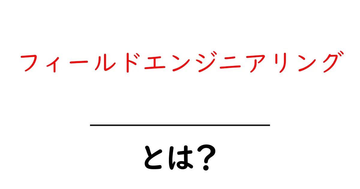 フィールドエンジニアリングとは?その役割や仕事をわかりやすく解説!共起語・同意語も併せて解説!