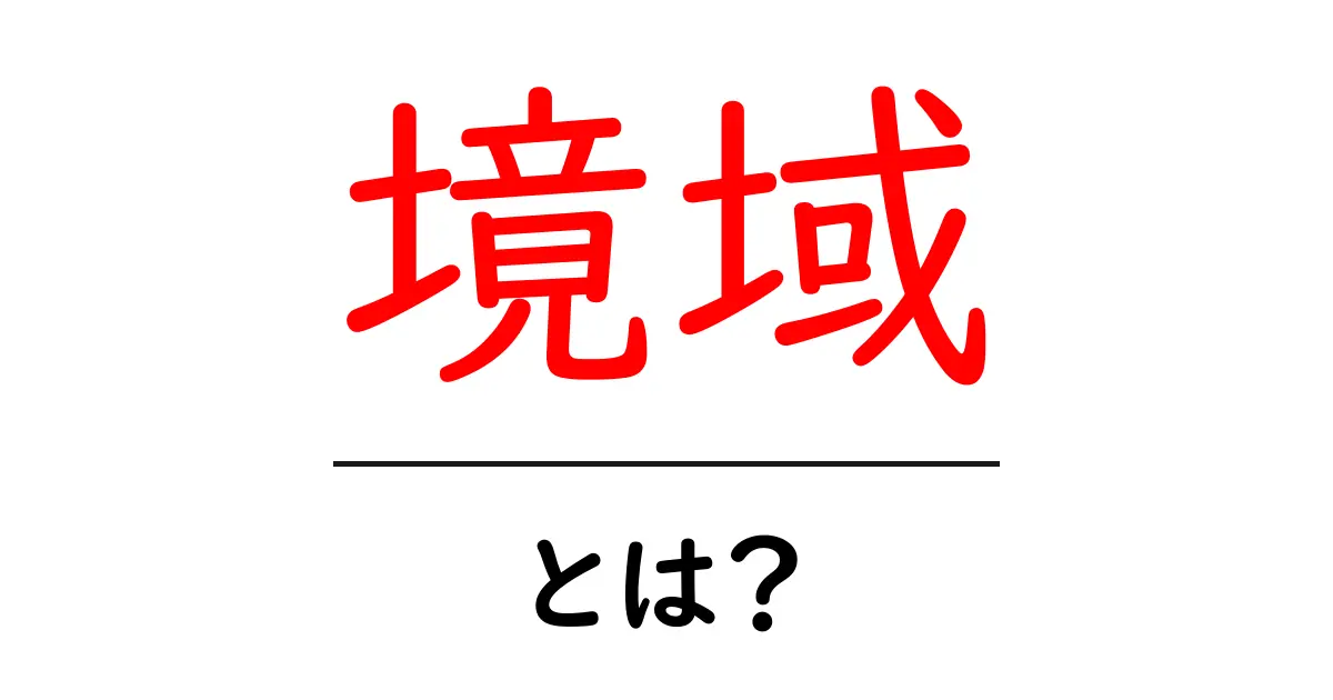 境域とは？わかりやすく解説します！共起語・同意語も併せて解説！