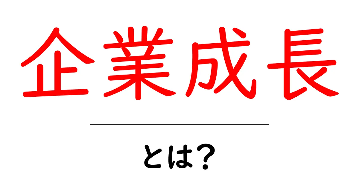 企業成長とは?成功するための秘訣とそのステップを解説!共起語・同意語も併せて解説!