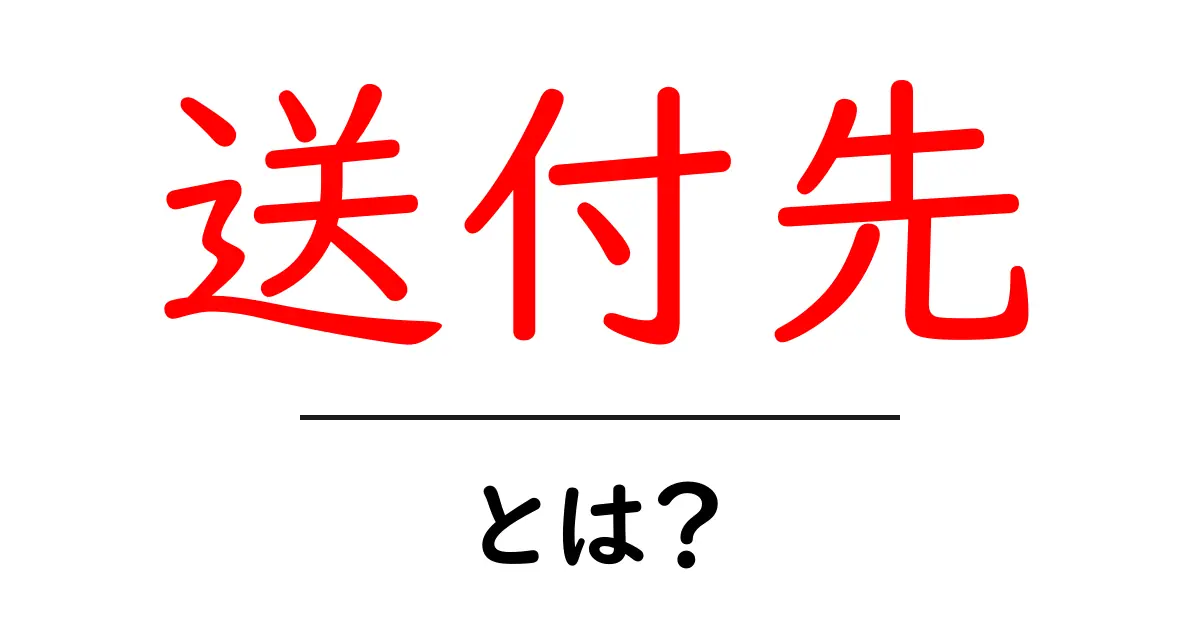 送付先とは？知っておきたい基本情報と便利な使い方共起語・同意語も併せて解説！