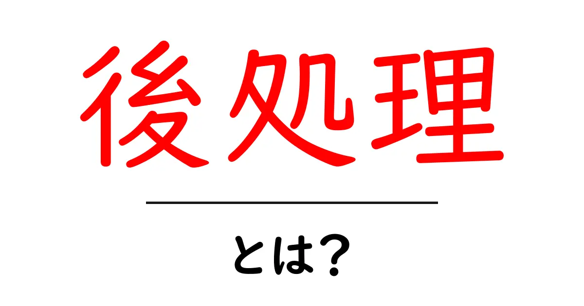 後処理とは?その意味と活用法をわかりやすく解説!共起語・同意語も併せて解説!