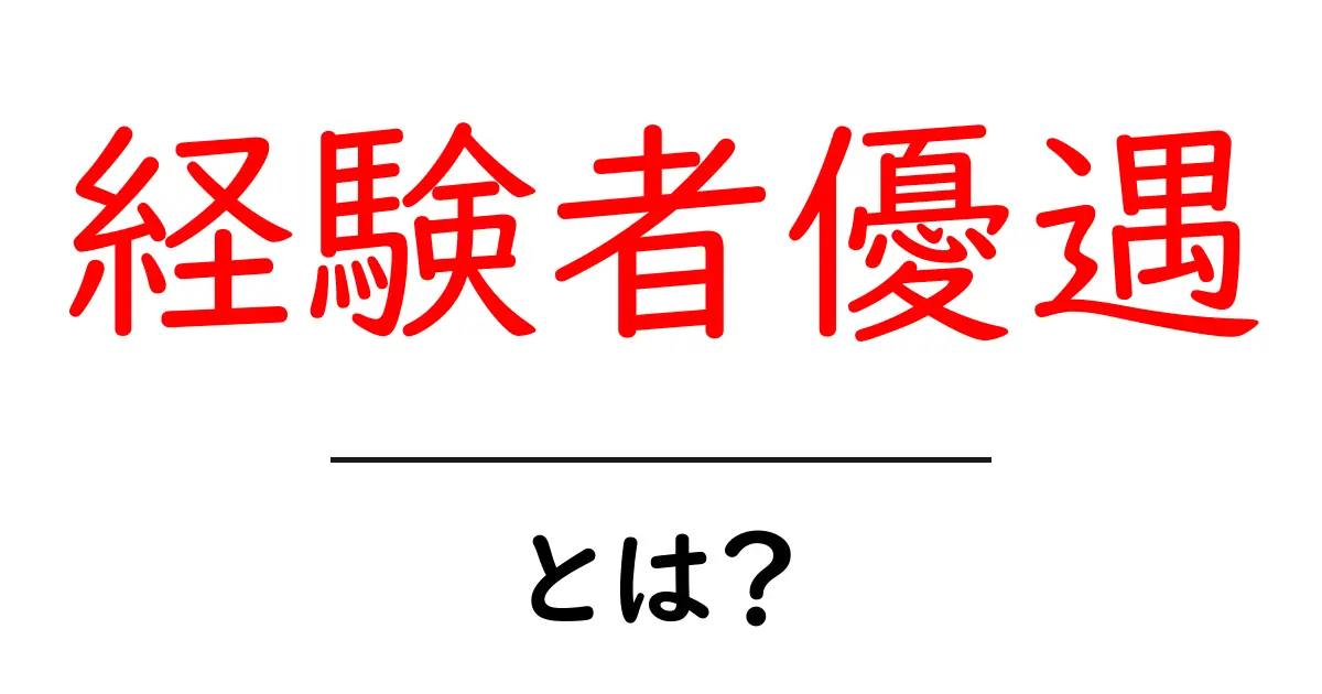 「経験者優遇」とは?その意味と活用方法をわかりやすく解説!共起語・同意語も併せて解説!
