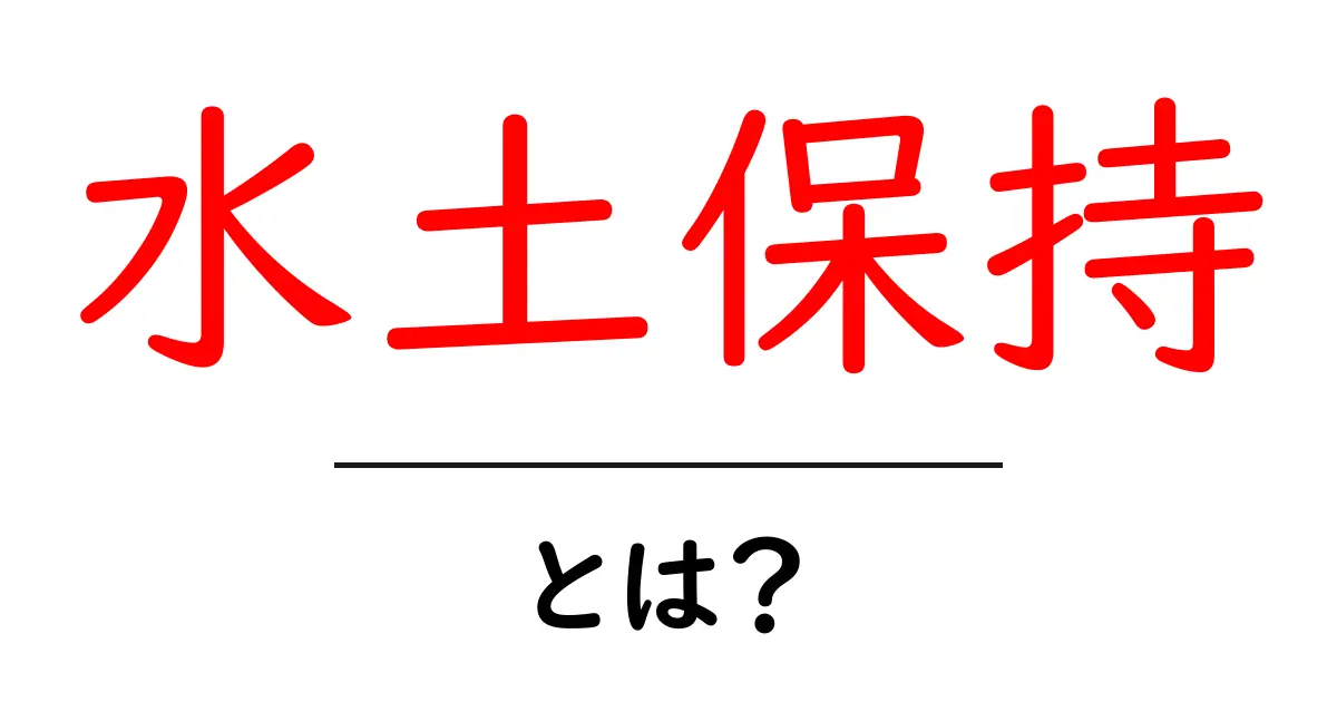 水土保持とは?私たちの暮らしを支える大切な役割共起語・同意語も併せて解説!