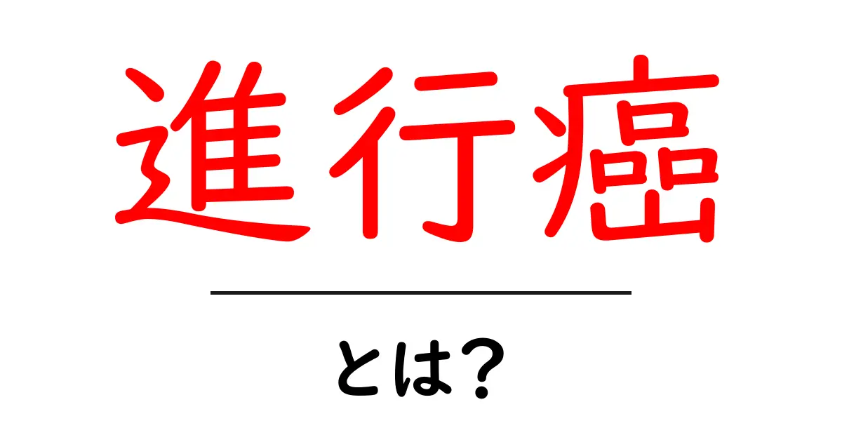進行癌とは?症状や治療法、生活への影響について詳しく解説共起語・同意語も併せて解説!
