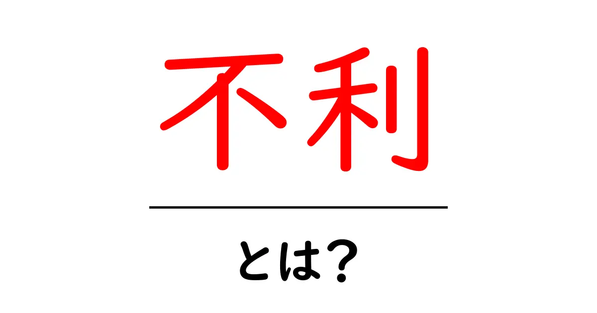不利とは?その意味や使い方を分かりやすく解説します!共起語・同意語も併せて解説!