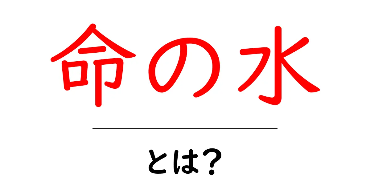 命の水とは?その正体と人間の生活における重要性共起語・同意語も併せて解説!