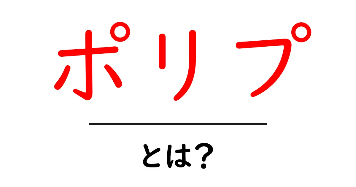 ポリプとは?その意味と種類をわかりやすく解説共起語・同意語も併せて解説!