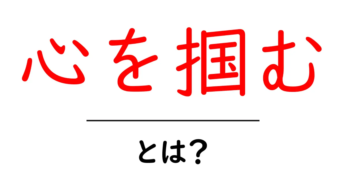 「心を掴む」とは?魅力を惹きつける力の秘密共起語・同意語も併せて解説!