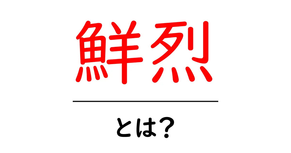 「鮮烈」とは？その意味や使い方を徹底解説！共起語・同意語も併せて解説！