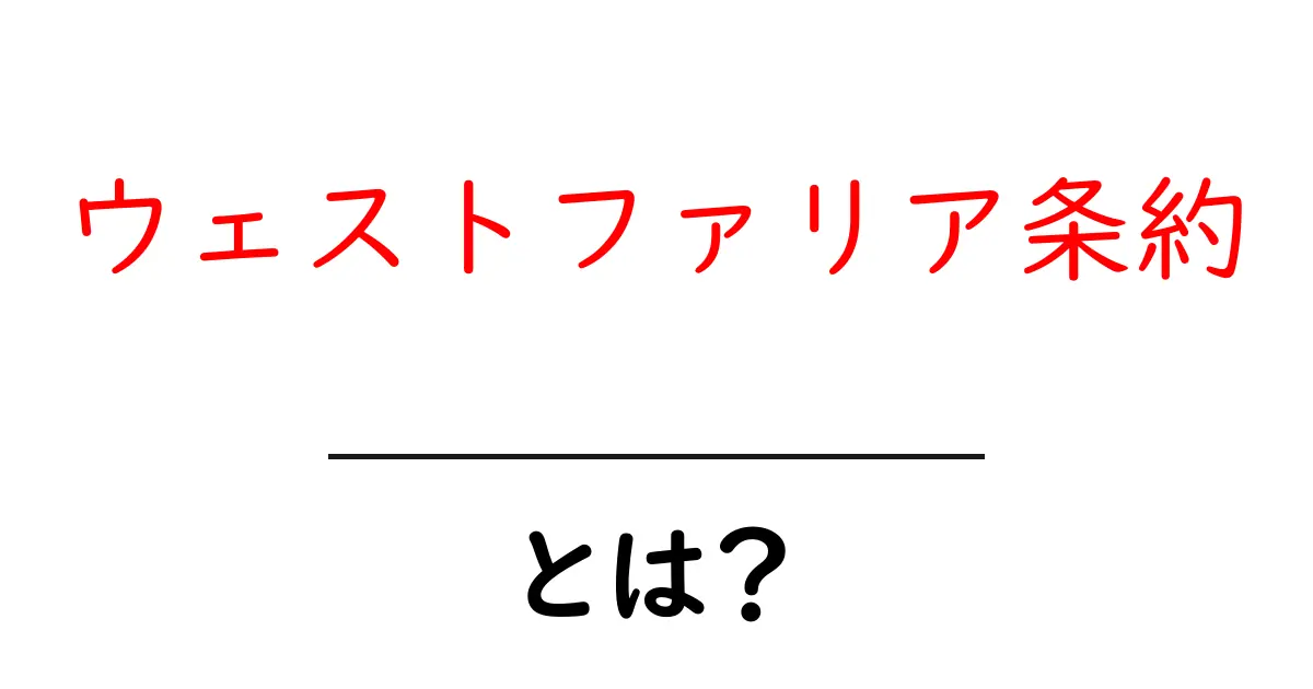 ウェストファリア条約とは？その歴史と影響をわかりやすく解説！共起語・同意語も併せて解説！