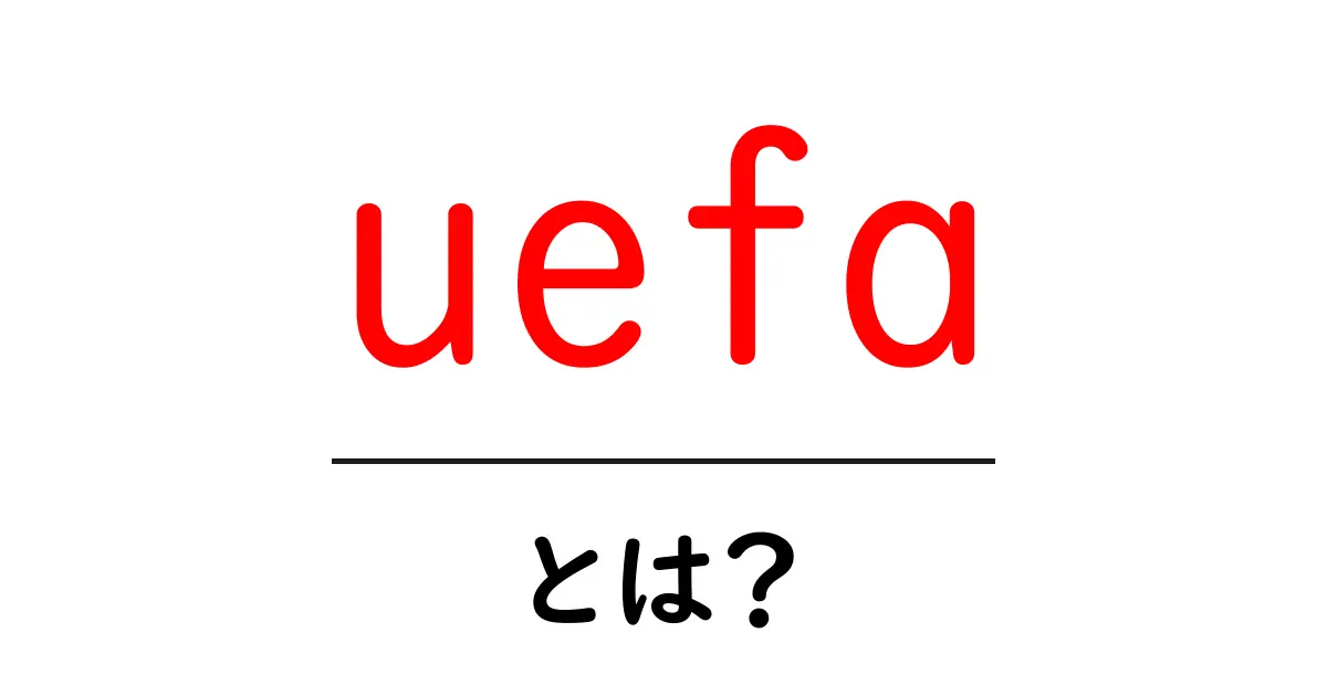 UEFAとは?サッカーがもっと楽しめる組織の全貌共起語・同意語も併せて解説!