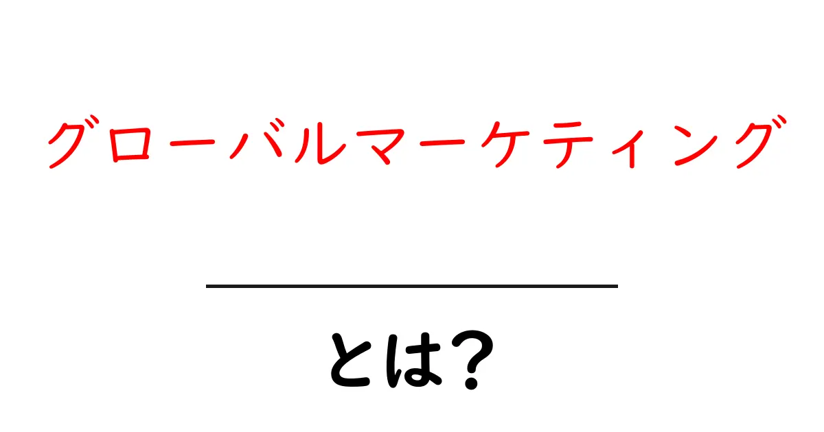 グローバルマーケティングとは?世界を舞台にするビジネス戦略の基本共起語・同意語も併せて解説!