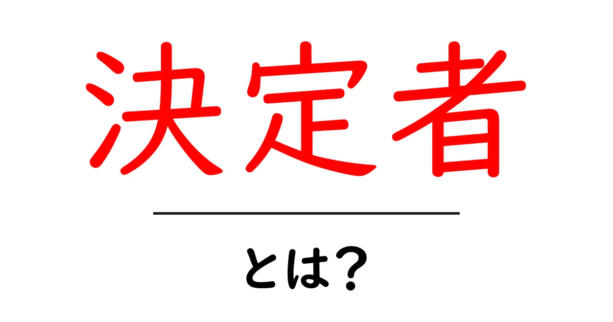 決定者とは?その役割や重要性をわかりやすく解説!共起語・同意語も併せて解説!