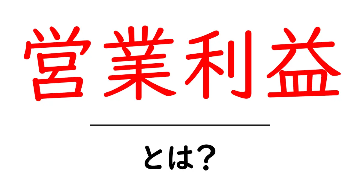 営業利益とは?中学生でもわかる解説とその重要性共起語・同意語も併せて解説!