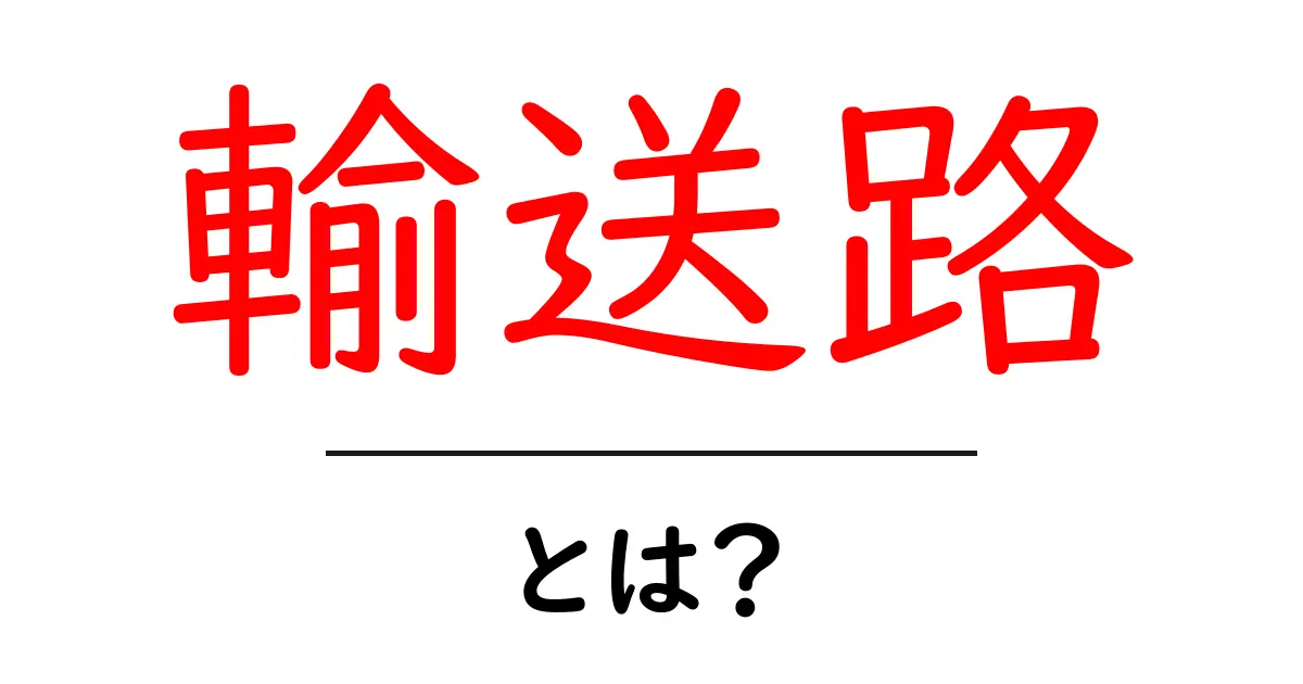 輸送路とは?物流の基盤を支える重要なルートの説明共起語・同意語も併せて解説!