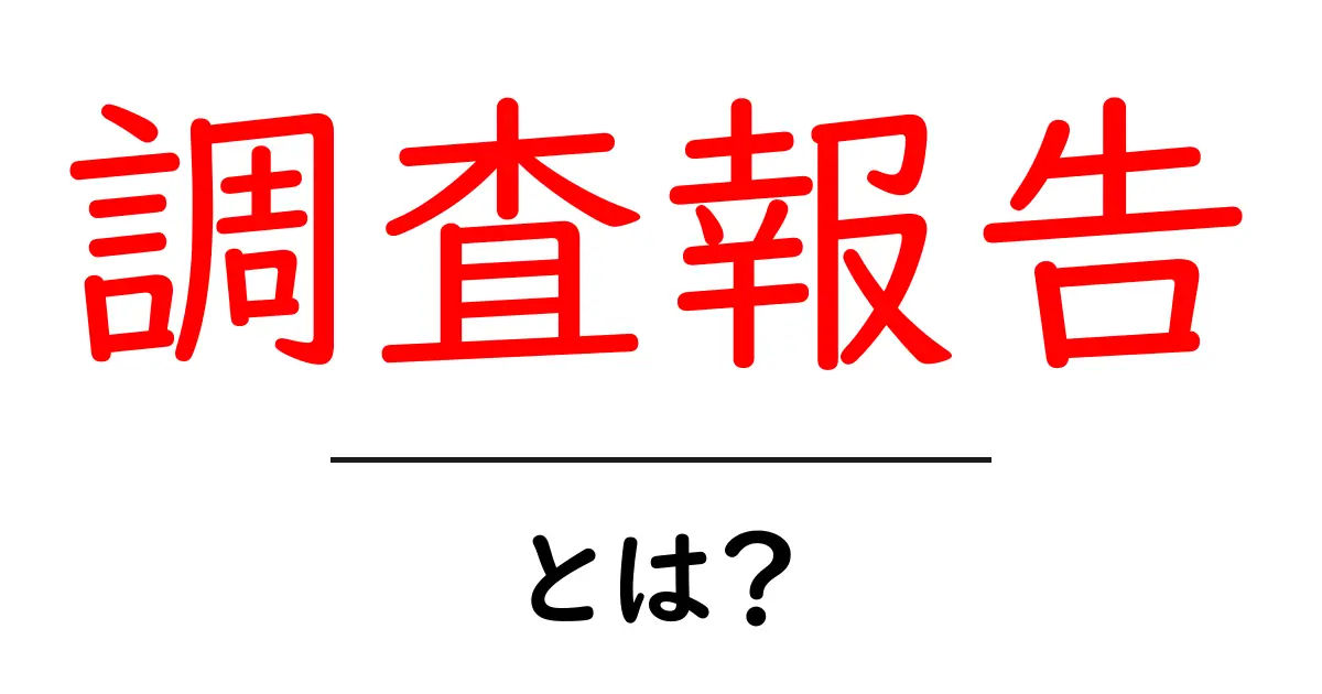 調査報告とは？重要性や読み方をわかりやすく解説！共起語・同意語も併せて解説！