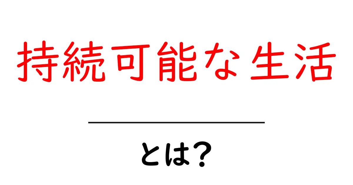 持続可能な生活とは?地球に優しいライフスタイルのすすめ共起語・同意語も併せて解説!