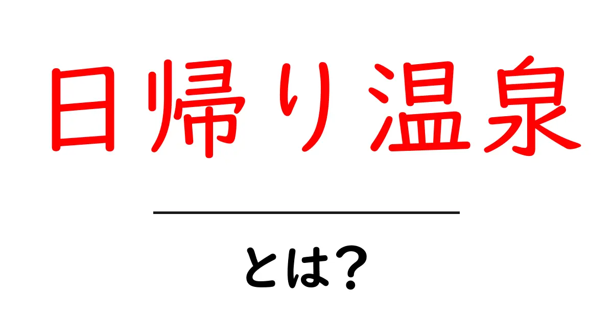 休日のリフレッシュに最適!日帰り温泉の魅力とは?共起語・同意語も併せて解説!