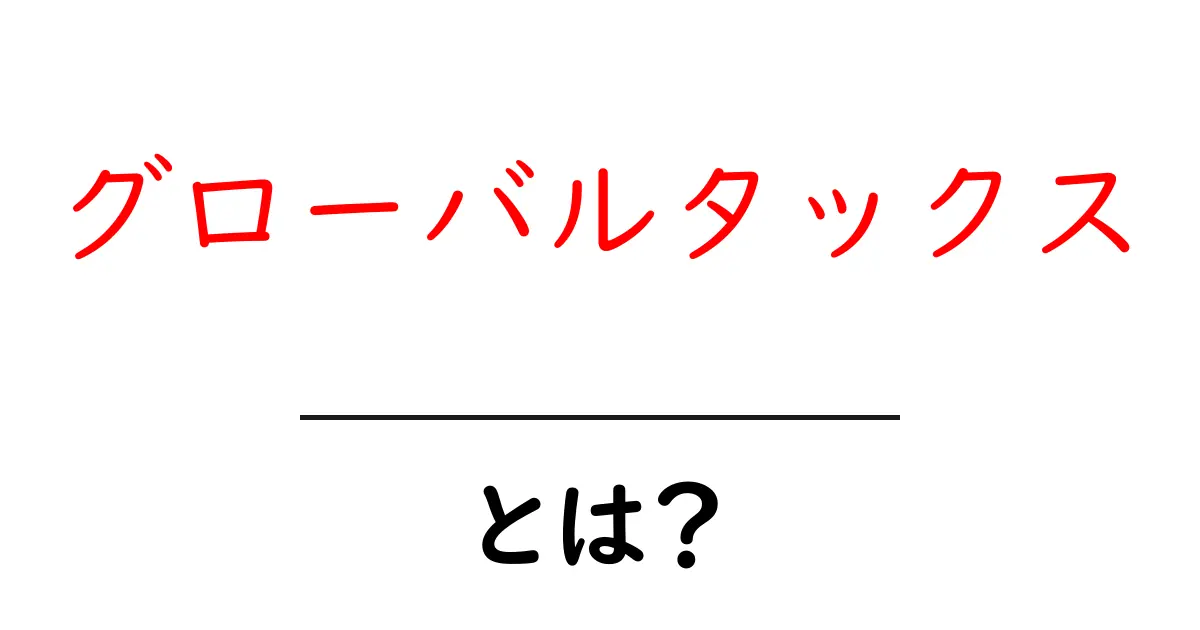 グローバルタックスとは？世界中の税金制度を理解しよう！共起語・同意語も併せて解説！
