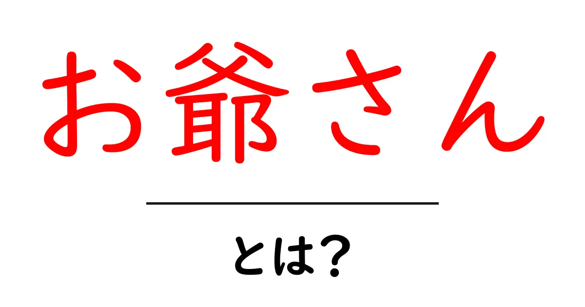お爺さんとは?その役割と家族における大切さを考えよう!共起語・同意語も併せて解説!