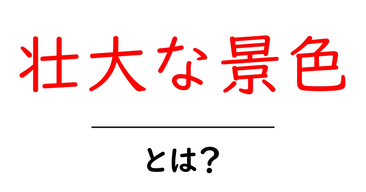壮大な景色とは?心を打つ絶景の魅力とその楽しみ方共起語・同意語も併せて解説!