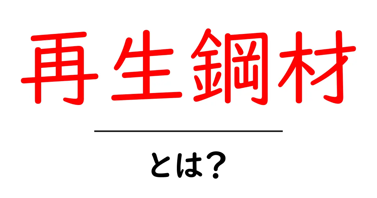 再生鋼材とは?リサイクルの観点から見た鋼材の新しい可能性共起語・同意語も併せて解説!