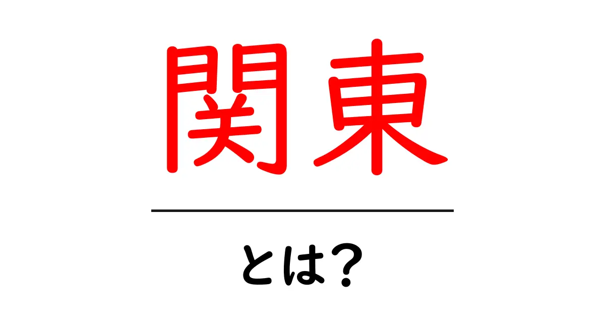 関東とは？地域の特徴や観光スポットを徹底解説！共起語・同意語も併せて解説！