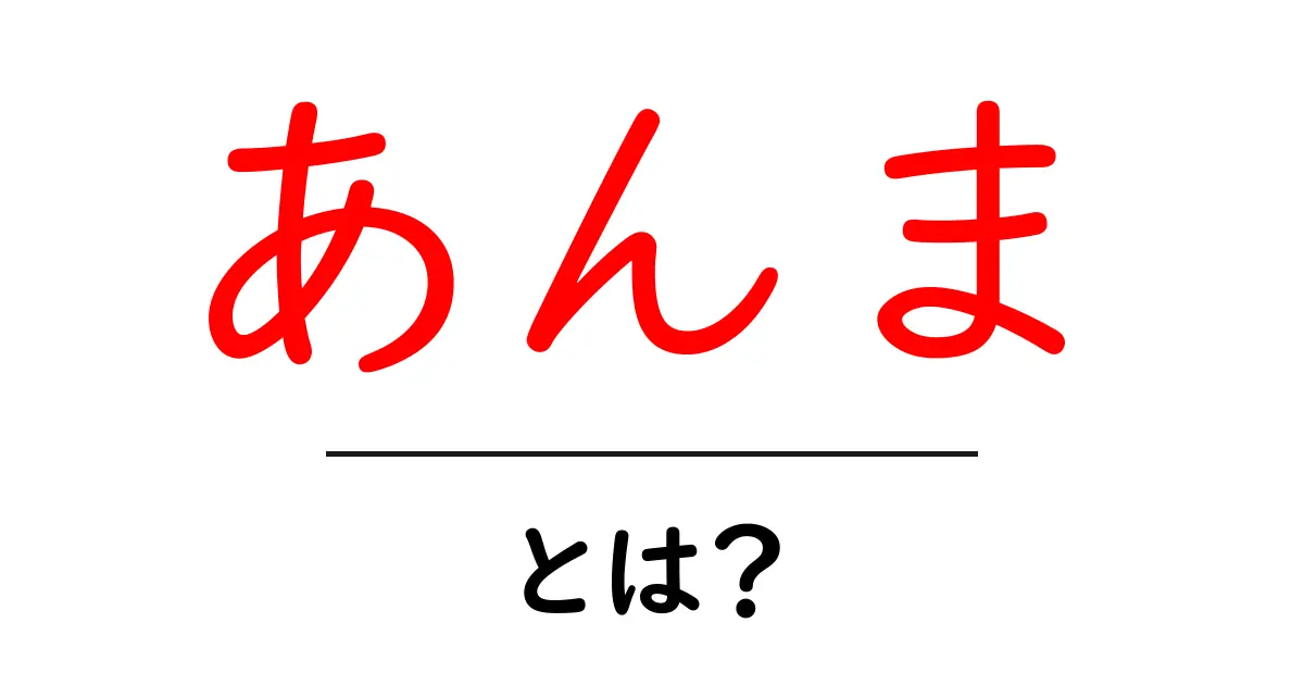 あんまとは?その意味や使い方をわかりやすく解説!共起語・同意語も併せて解説!