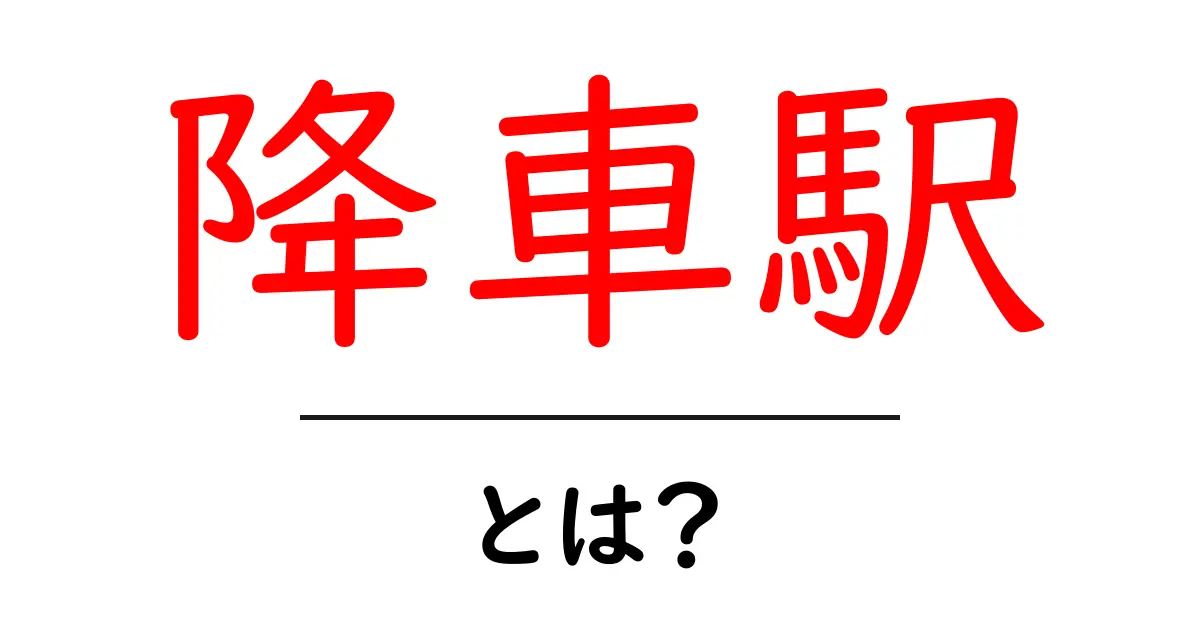 降車駅とは?駅の選び方と重要性をわかりやすく解説!共起語・同意語も併せて解説!
