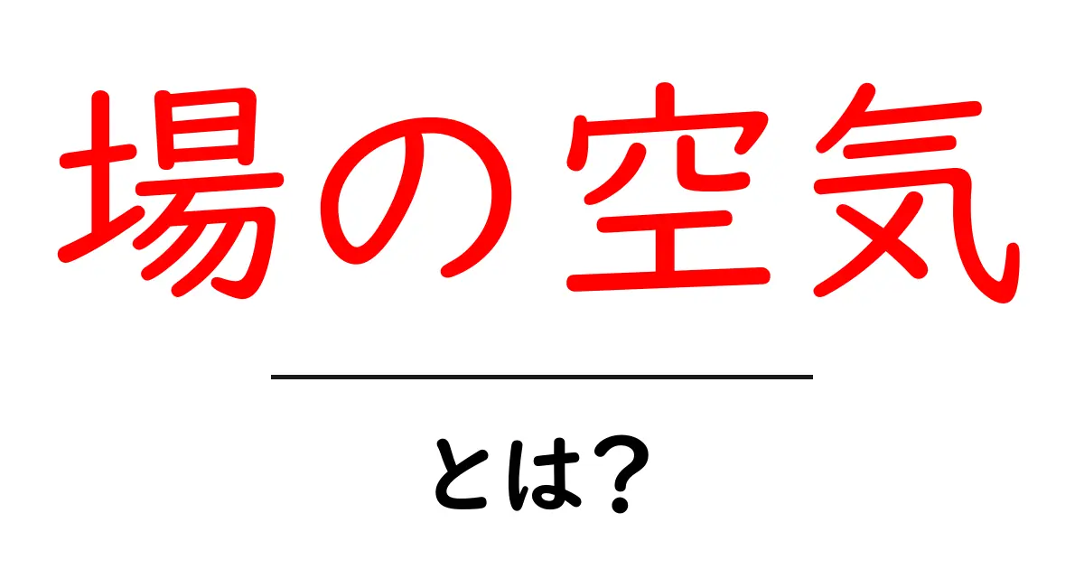 「場の空気」とは?社会での影響と重要性をわかりやすく解説!共起語・同意語も併せて解説!