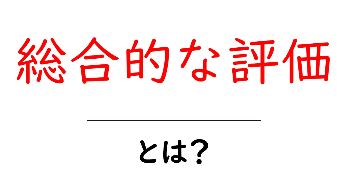 総合的な評価とは?その意味と重要性をわかりやすく解説!共起語・同意語も併せて解説!