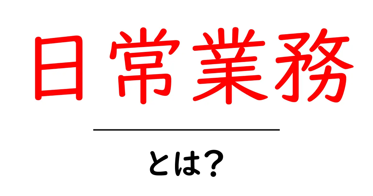 日常業務とは? 効率よくこなすためのポイントを解説!共起語・同意語も併せて解説!