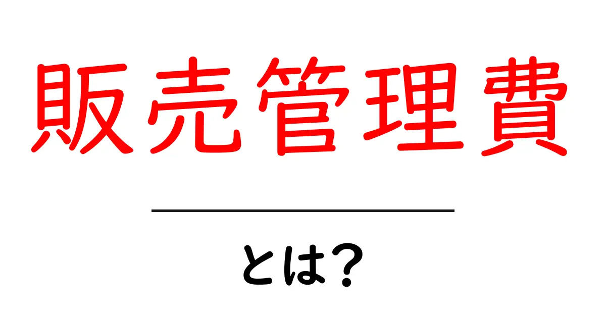 販売管理費とは？ビジネスの世界での役割をわかりやすく解説！共起語・同意語も併せて解説！