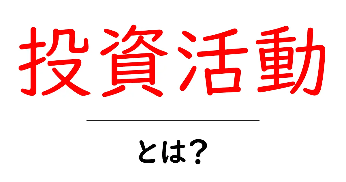 投資活動とは?初心者でもわかる基本と注意点共起語・同意語も併せて解説!