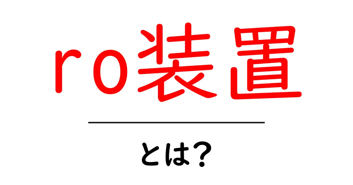 RO装置とは?水をきれいにする仕組みをわかりやすく解説!共起語・同意語も併せて解説!