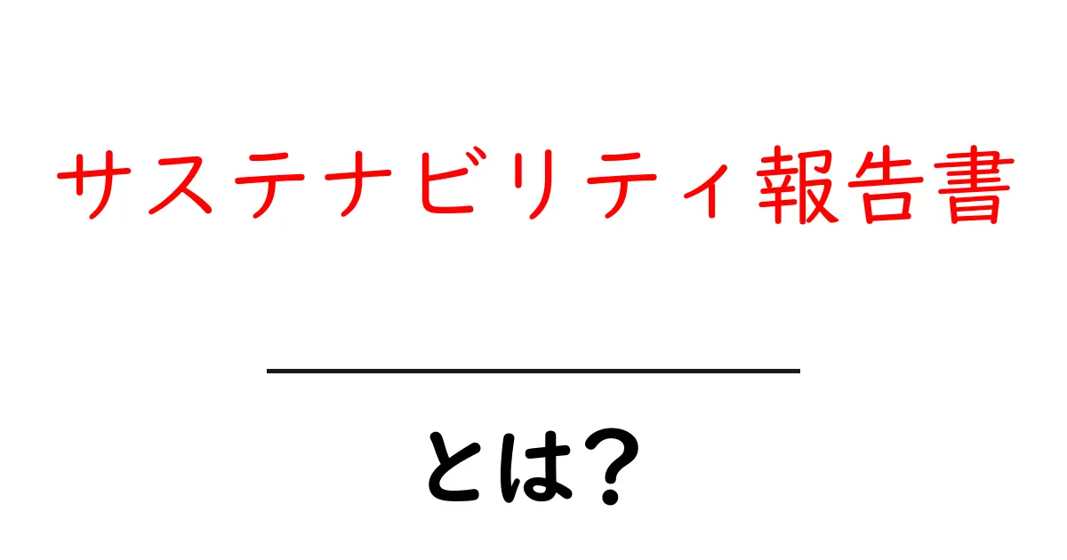 サステナビリティ報告書とは?未来を見据えた企業の取り組みを知ろう!共起語・同意語も併せて解説!