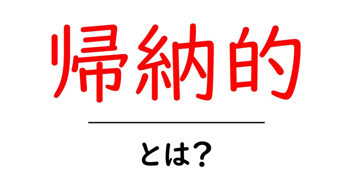 「帰納的」とは何か?日常生活での活用法を解説!共起語・同意語も併せて解説!