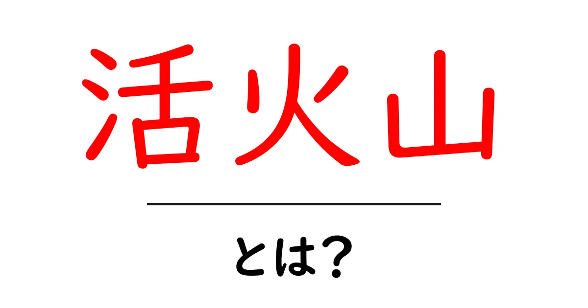 活火山とは?その特徴と危険性をわかりやすく解説共起語・同意語も併せて解説!