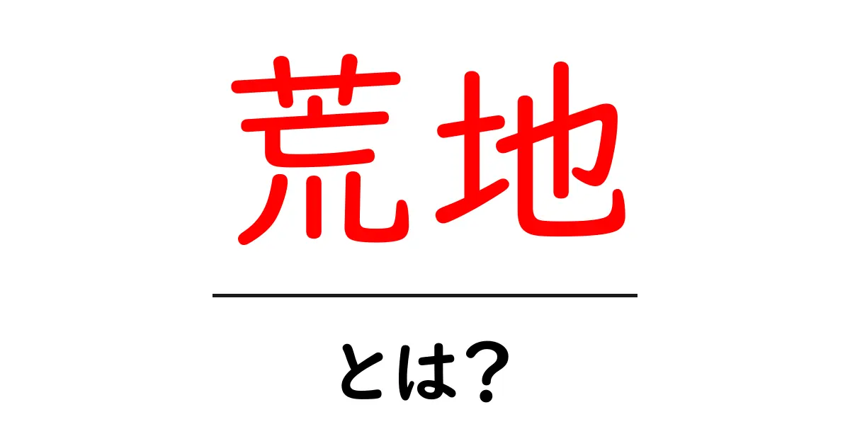 荒地とは何か？自然の変化とその影響を学ぼう共起語・同意語も併せて解説！