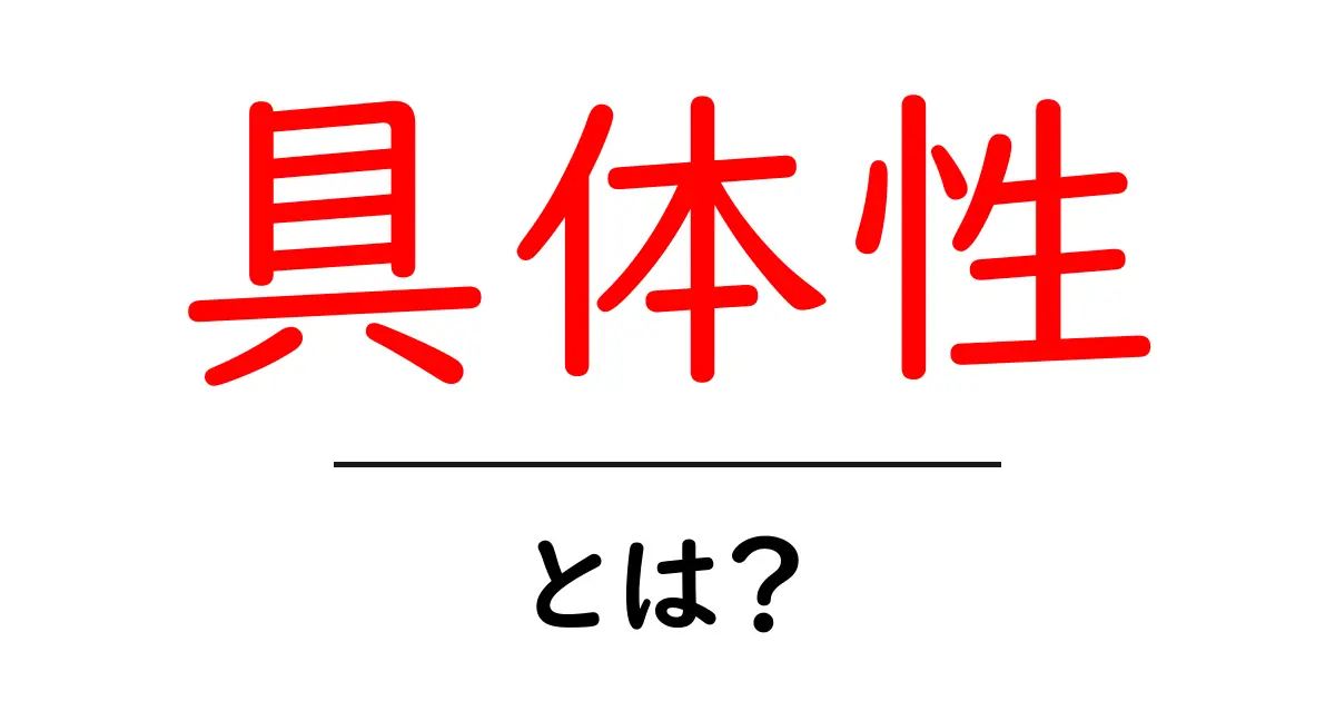 具体性とは？具体的な表現が重要な理由とは共起語・同意語も併せて解説！