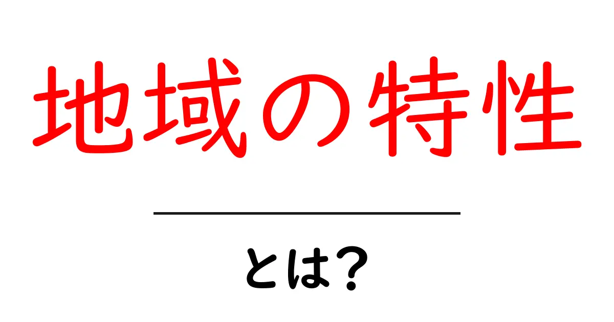 地域の特性とは?私たちの暮らしに大きな影響を与える要素を解説!共起語・同意語も併せて解説!