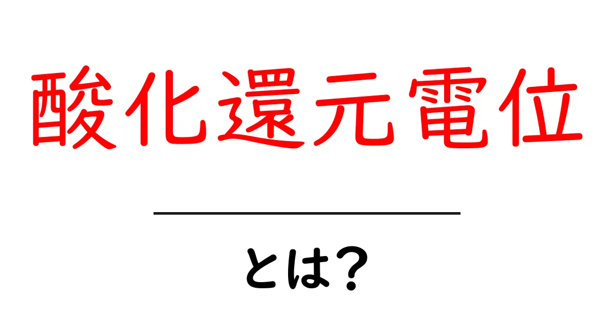 酸化還元電位とは?その基本をわかりやすく解説!共起語・同意語も併せて解説!