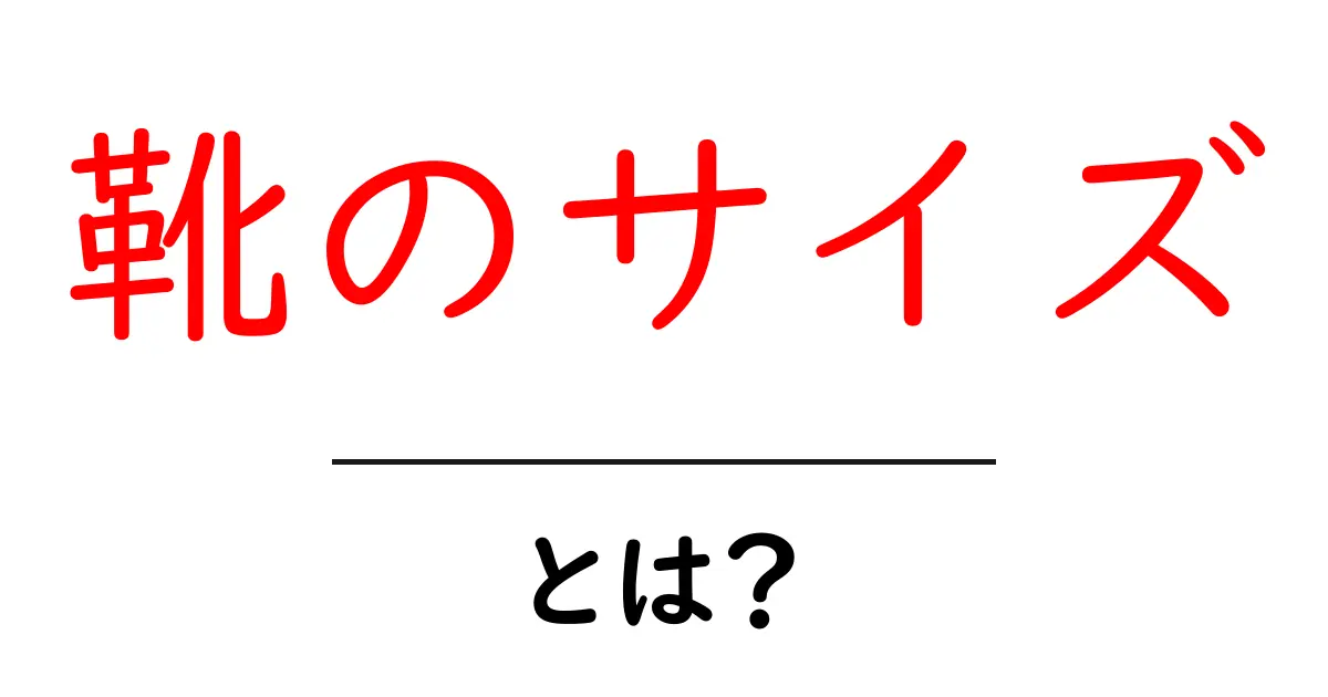 靴のサイズとは？初心者にもわかる靴の選び方ガイド共起語・同意語も併せて解説！