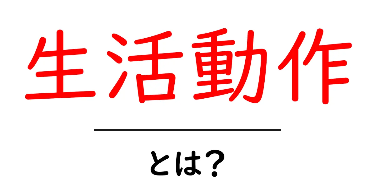 生活動作とは？日常の動きを理解しよう共起語・同意語も併せて解説！