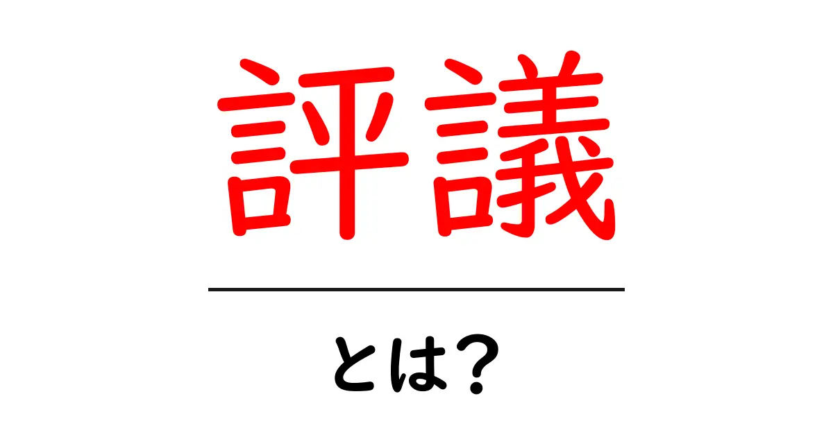 評議とは?意味や使い方をわかりやすく解説!共起語・同意語も併せて解説!