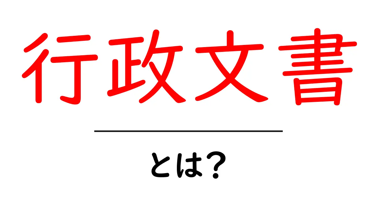 行政文書とは?知っておきたい基本とその重要性共起語・同意語も併せて解説!